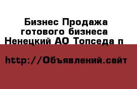 Бизнес Продажа готового бизнеса. Ненецкий АО,Топседа п.